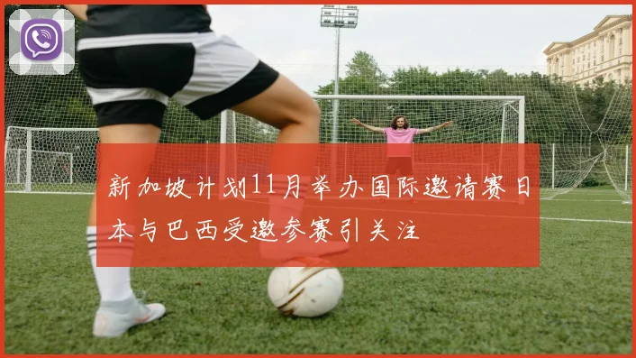 新加坡计划11月举办国际邀请赛日本与巴西受邀参赛引关注