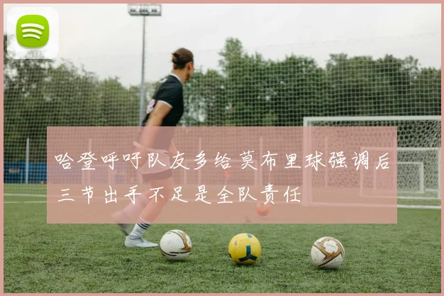 哈登呼吁队友多给莫布里球强调后三节出手不足是全队责任