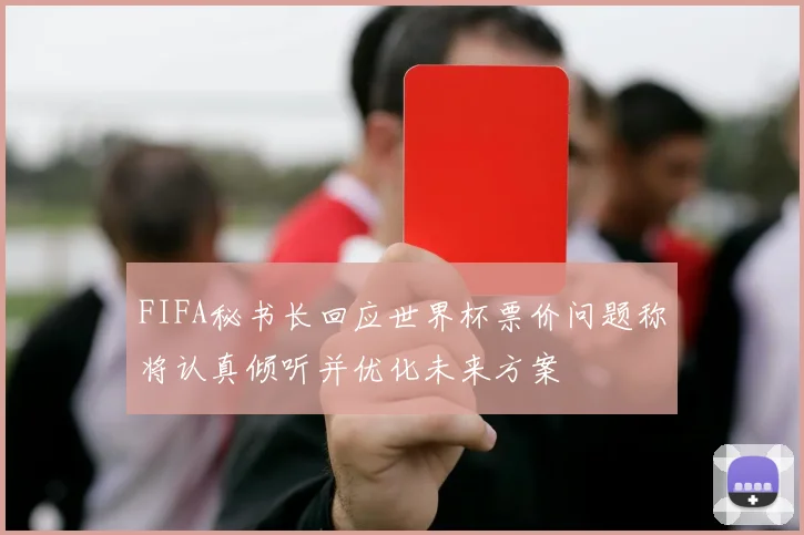 FIFA秘书长回应世界杯票价问题称将认真倾听并优化未来方案