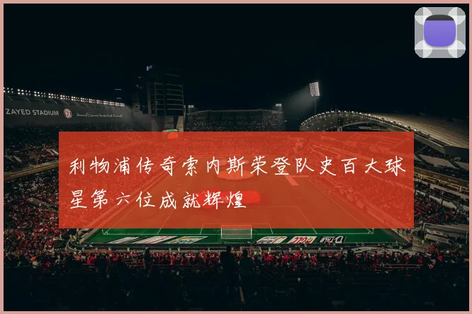 利物浦传奇索内斯荣登队史百大球星第六位成就辉煌