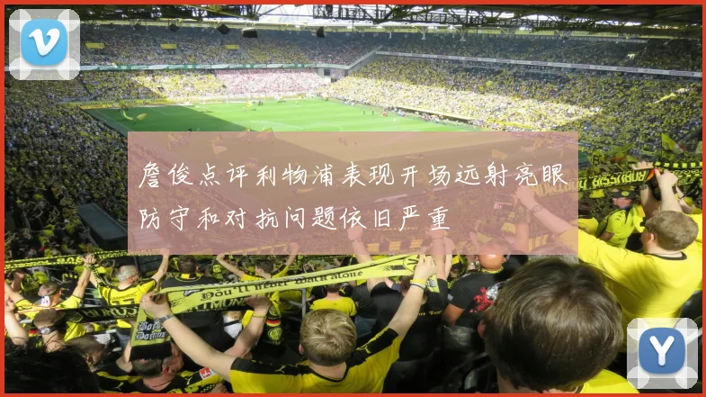詹俊点评利物浦表现开场远射亮眼防守和对抗问题依旧严重