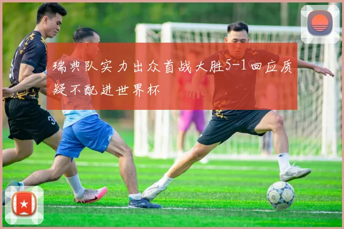 瑞典队实力出众首战大胜5-1回应质疑不配进世界杯