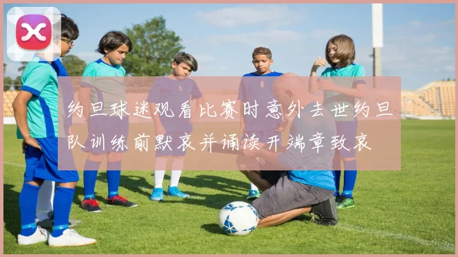 约旦球迷观看比赛时意外去世约旦队训练前默哀并诵读开端章致哀