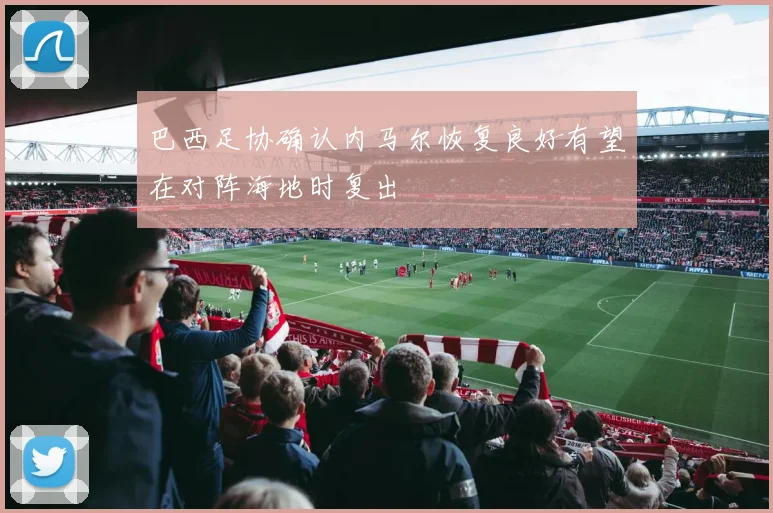 巴西足协确认内马尔恢复良好有望在对阵海地时复出