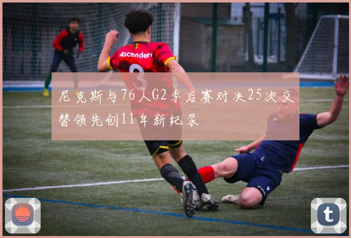 尼克斯与76人G2季后赛对决25次交替领先创11年新纪录