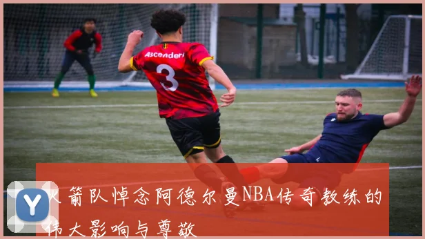 火箭队悼念阿德尔曼NBA传奇教练的伟大影响与尊敬