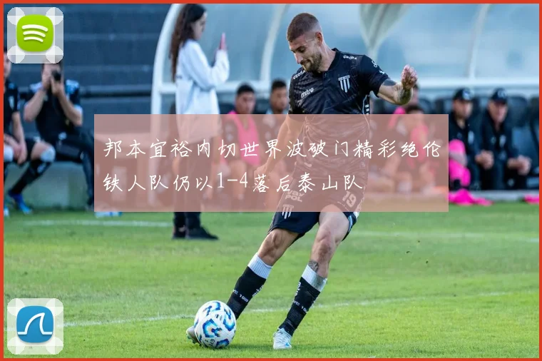 邦本宜裕内切世界波破门精彩绝伦铁人队仍以1-4落后泰山队